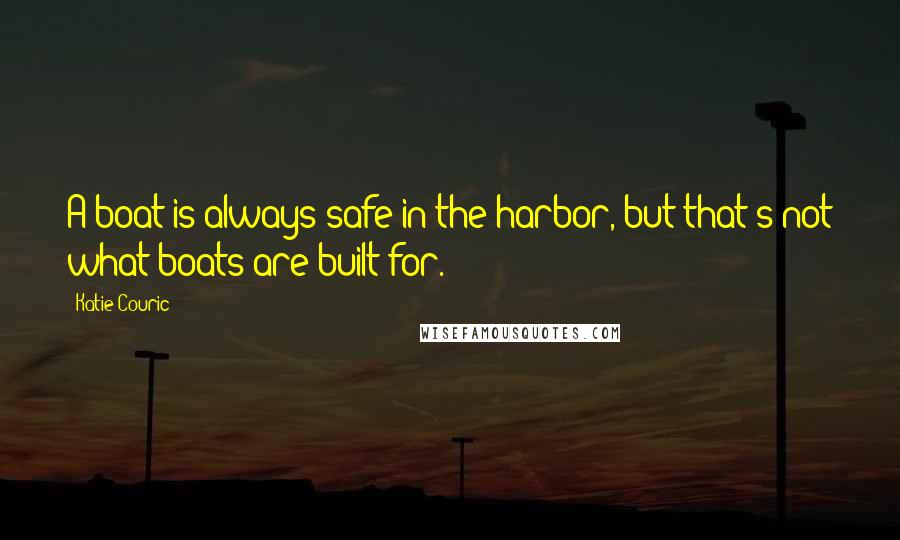 Katie Couric Quotes: A boat is always safe in the harbor, but that's not what boats are built for.