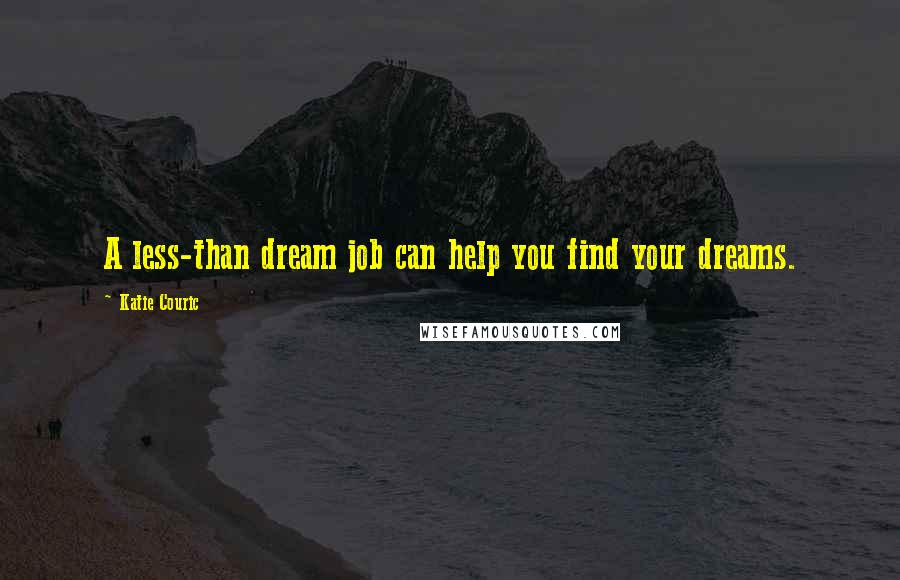 Katie Couric Quotes: A less-than dream job can help you find your dreams.