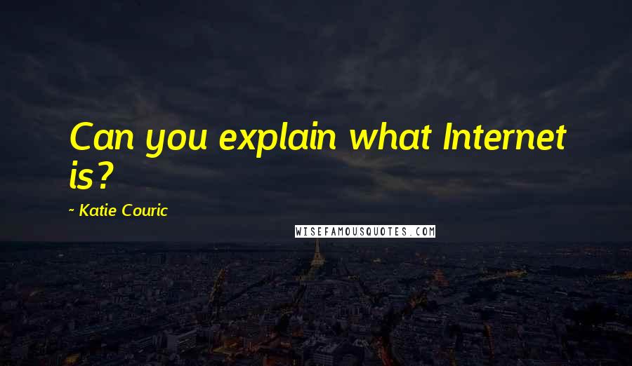 Katie Couric Quotes: Can you explain what Internet is?