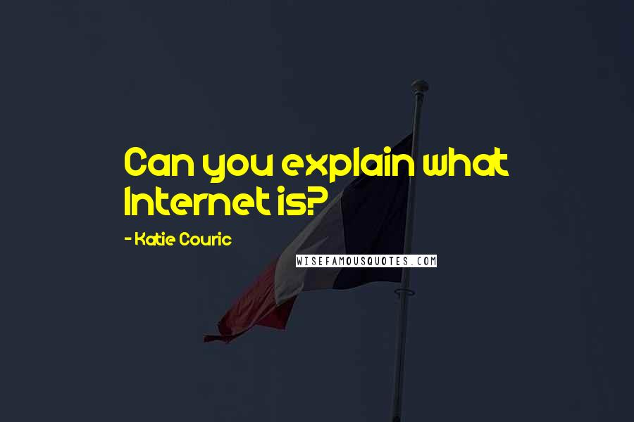 Katie Couric Quotes: Can you explain what Internet is?