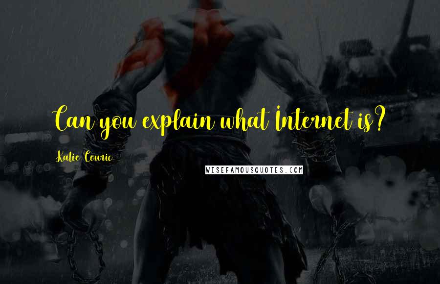 Katie Couric Quotes: Can you explain what Internet is?