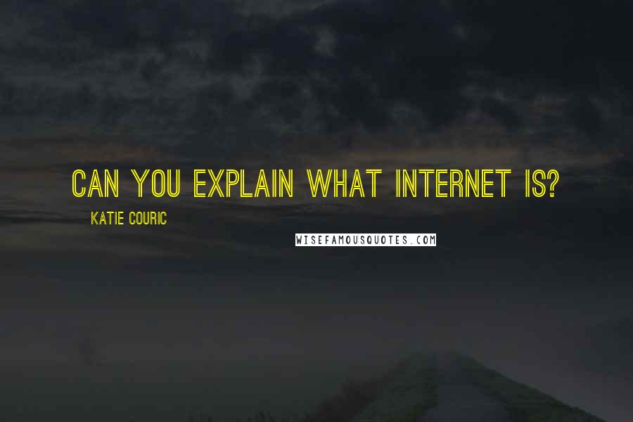 Katie Couric Quotes: Can you explain what Internet is?