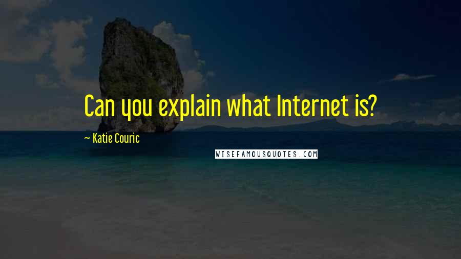 Katie Couric Quotes: Can you explain what Internet is?