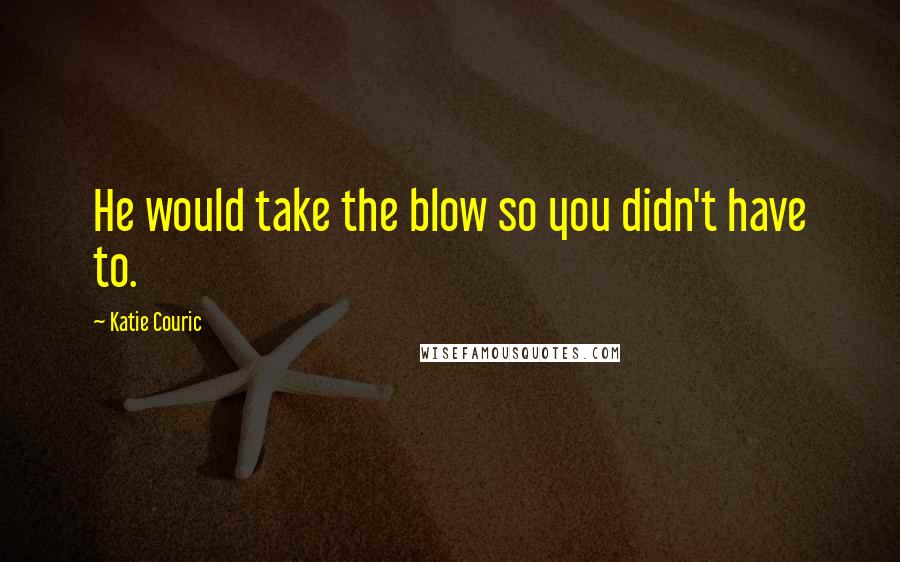 Katie Couric Quotes: He would take the blow so you didn't have to.