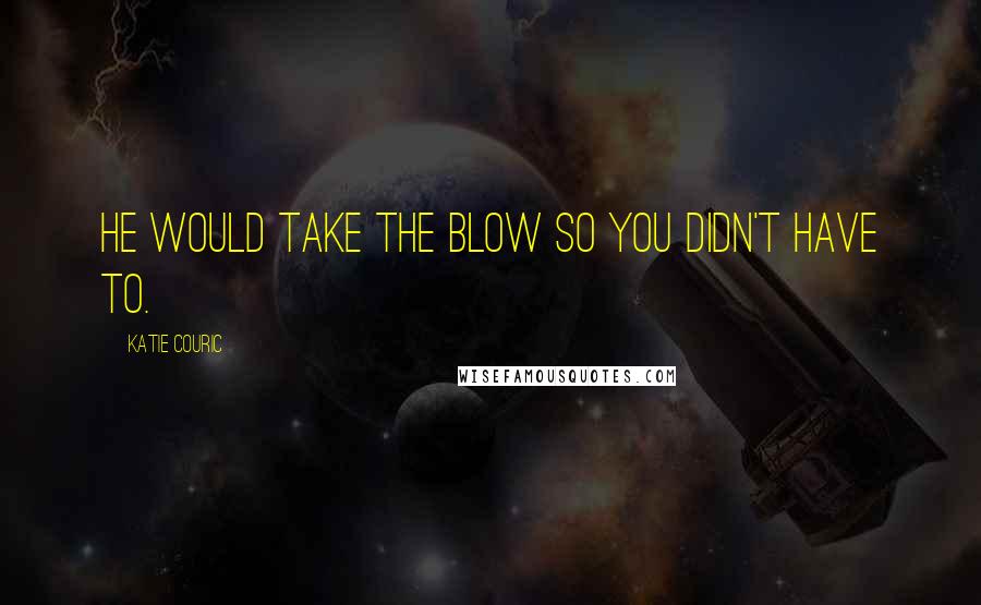 Katie Couric Quotes: He would take the blow so you didn't have to.