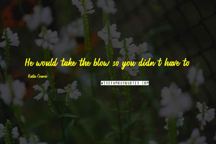 Katie Couric Quotes: He would take the blow so you didn't have to.