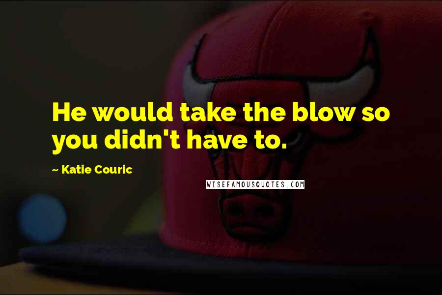 Katie Couric Quotes: He would take the blow so you didn't have to.