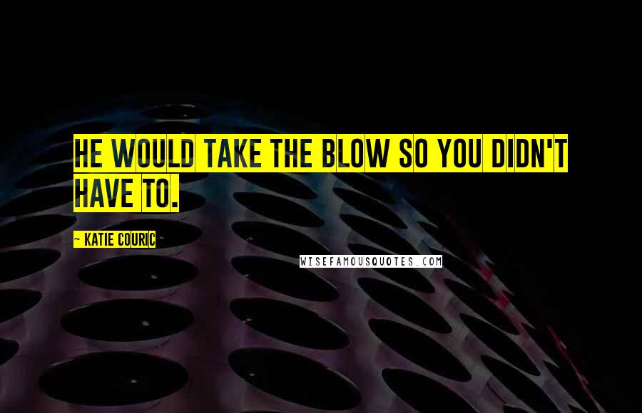 Katie Couric Quotes: He would take the blow so you didn't have to.
