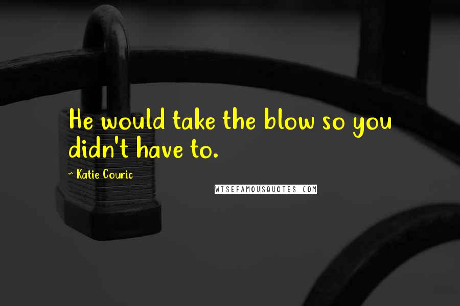 Katie Couric Quotes: He would take the blow so you didn't have to.