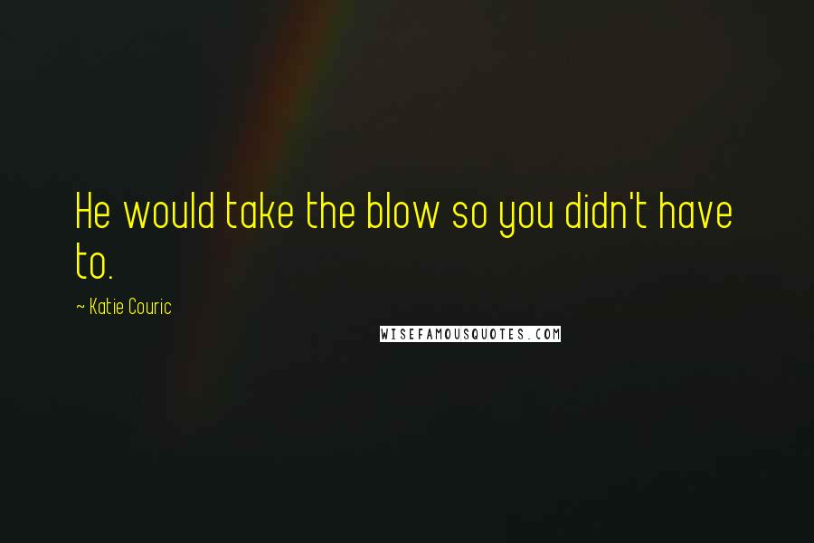 Katie Couric Quotes: He would take the blow so you didn't have to.