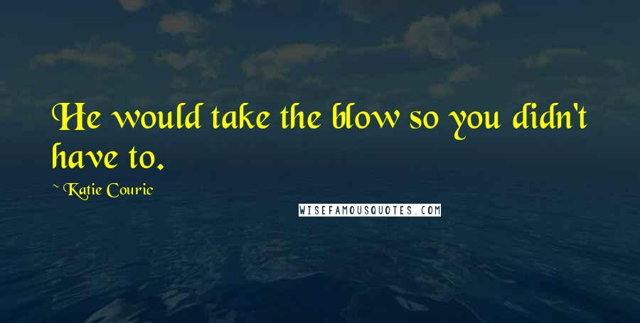 Katie Couric Quotes: He would take the blow so you didn't have to.
