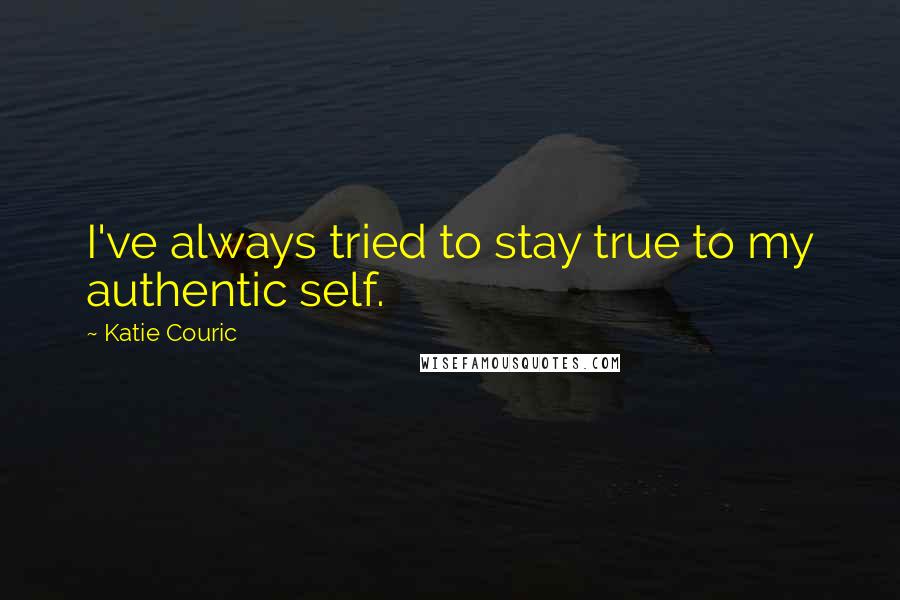 Katie Couric Quotes: I've always tried to stay true to my authentic self.