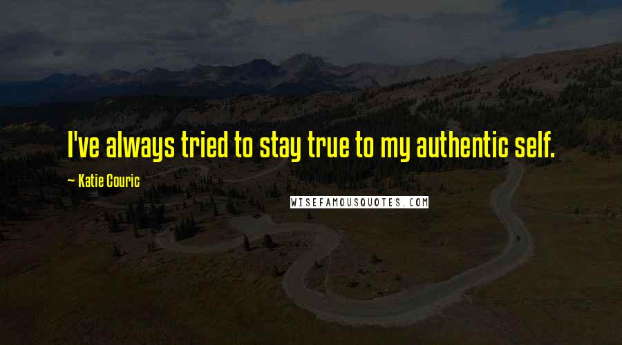 Katie Couric Quotes: I've always tried to stay true to my authentic self.