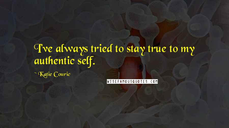 Katie Couric Quotes: I've always tried to stay true to my authentic self.