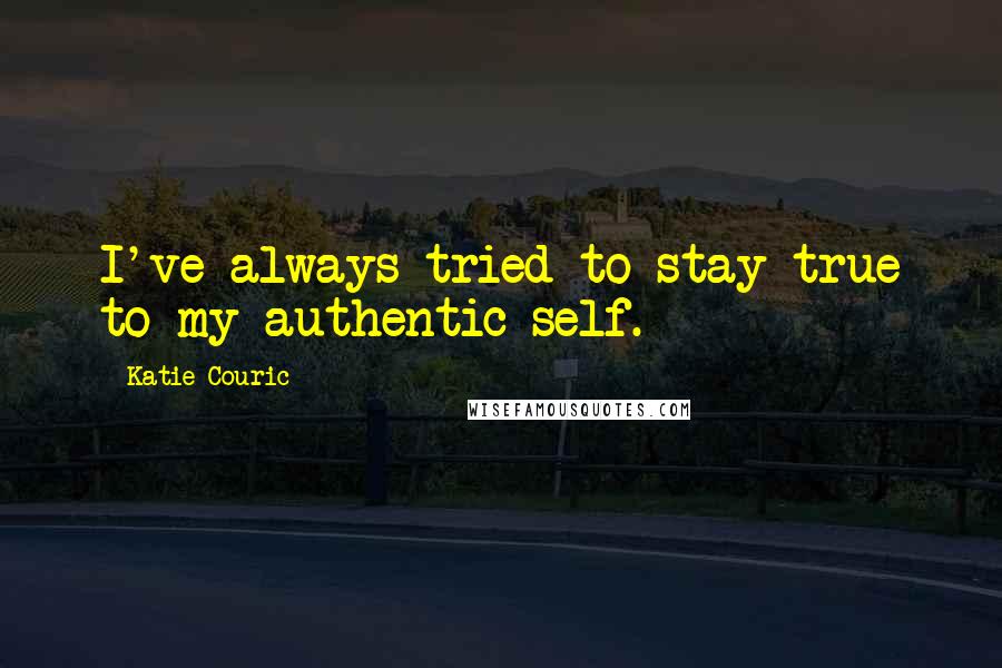 Katie Couric Quotes: I've always tried to stay true to my authentic self.