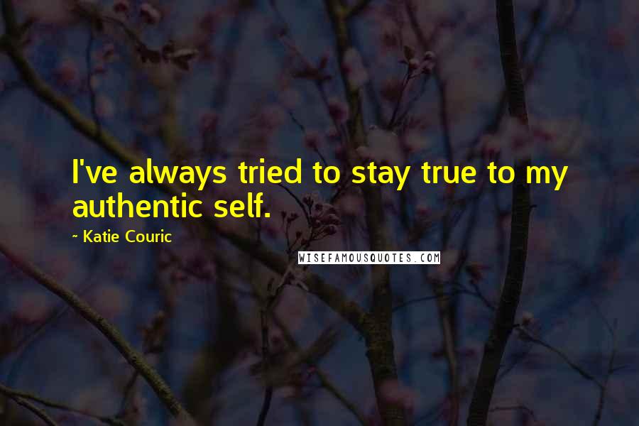 Katie Couric Quotes: I've always tried to stay true to my authentic self.
