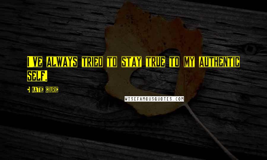 Katie Couric Quotes: I've always tried to stay true to my authentic self.