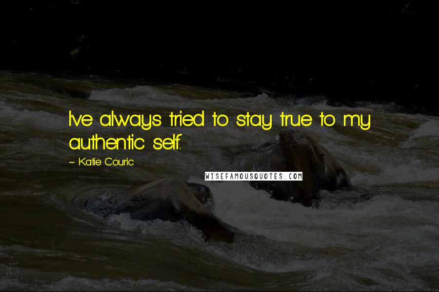 Katie Couric Quotes: I've always tried to stay true to my authentic self.