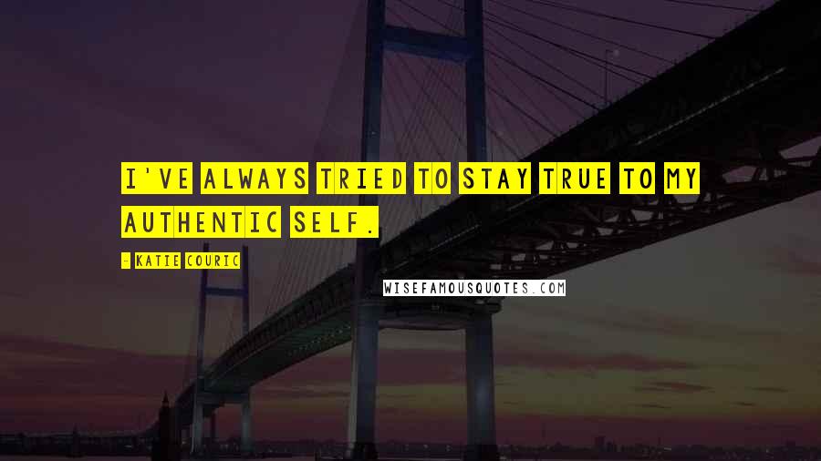 Katie Couric Quotes: I've always tried to stay true to my authentic self.
