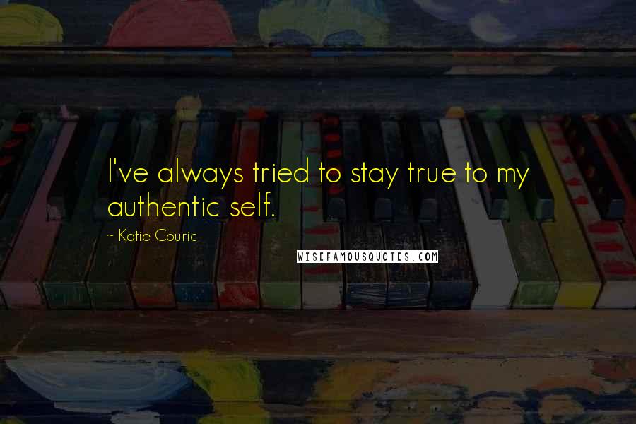 Katie Couric Quotes: I've always tried to stay true to my authentic self.