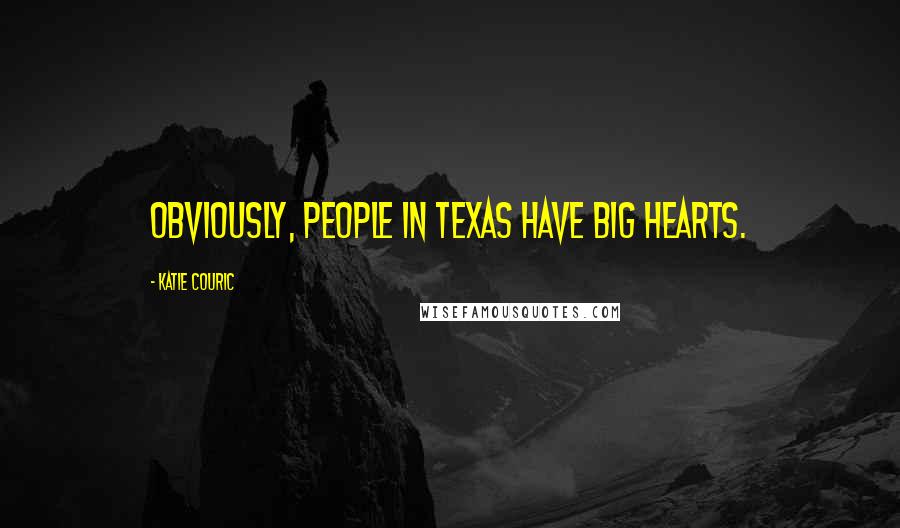 Katie Couric Quotes: Obviously, people in Texas have big hearts.