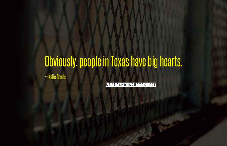 Katie Couric Quotes: Obviously, people in Texas have big hearts.