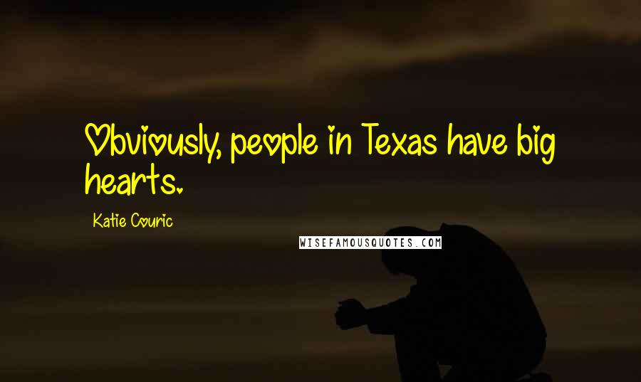 Katie Couric Quotes: Obviously, people in Texas have big hearts.