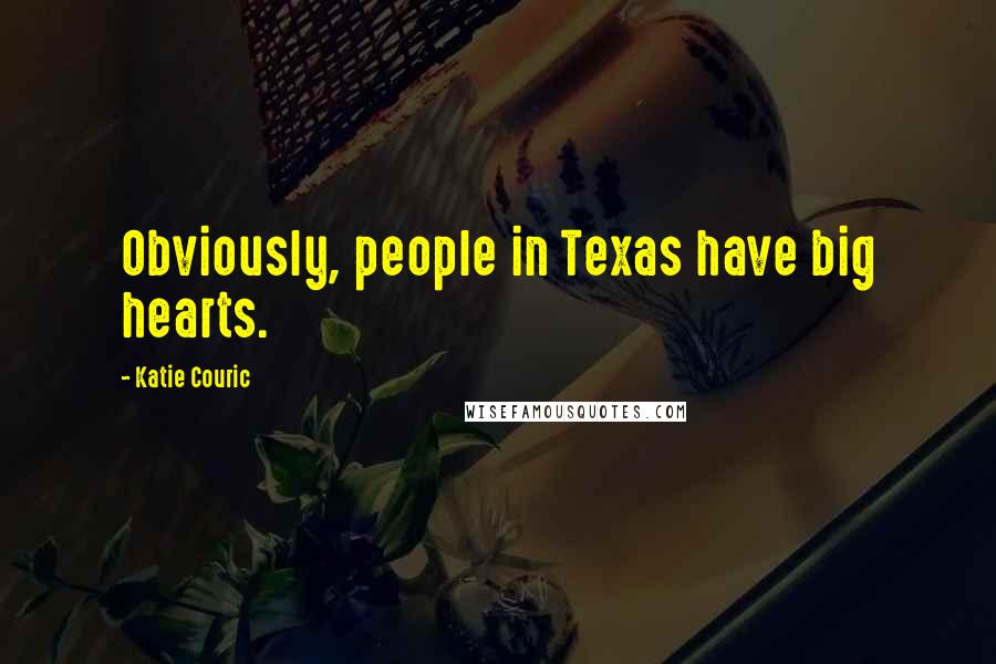 Katie Couric Quotes: Obviously, people in Texas have big hearts.