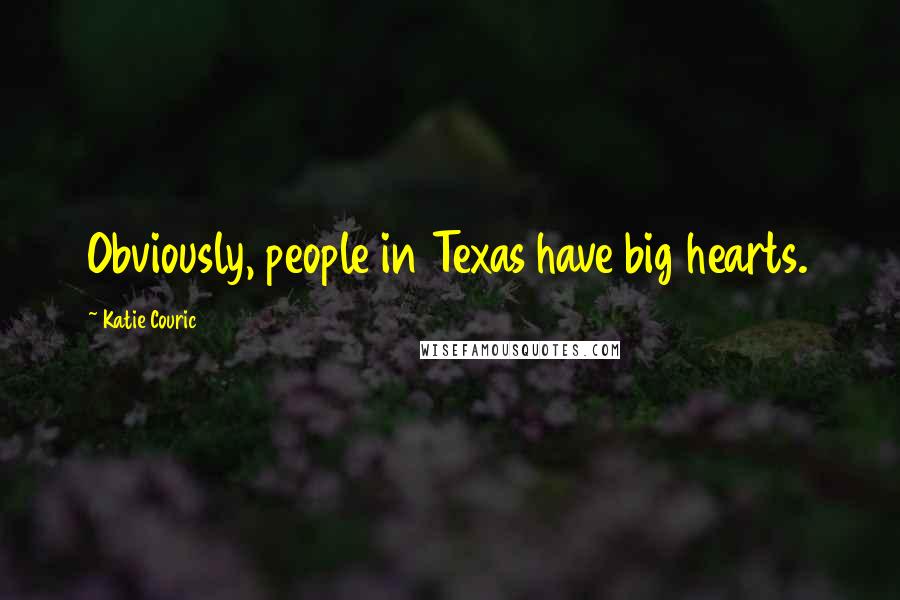 Katie Couric Quotes: Obviously, people in Texas have big hearts.