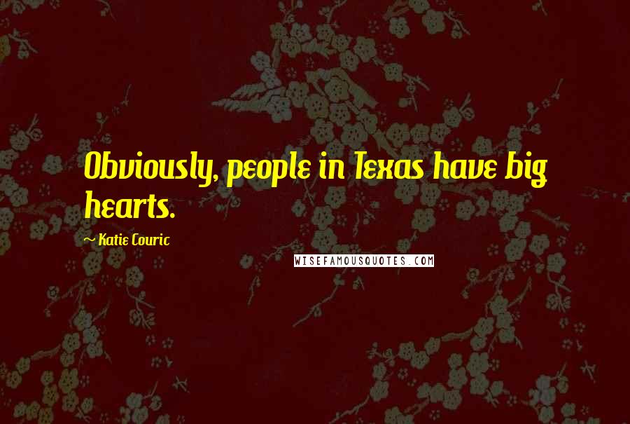 Katie Couric Quotes: Obviously, people in Texas have big hearts.