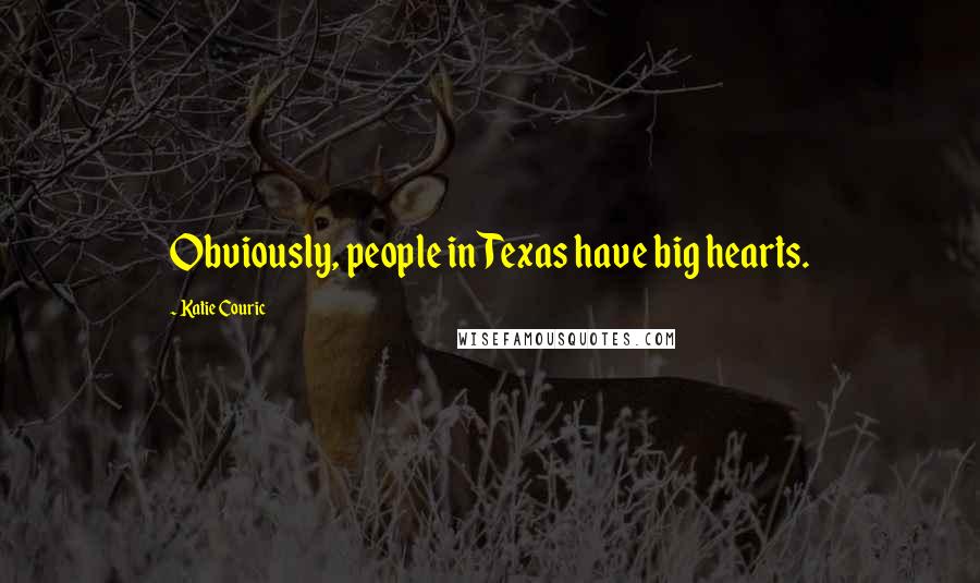 Katie Couric Quotes: Obviously, people in Texas have big hearts.