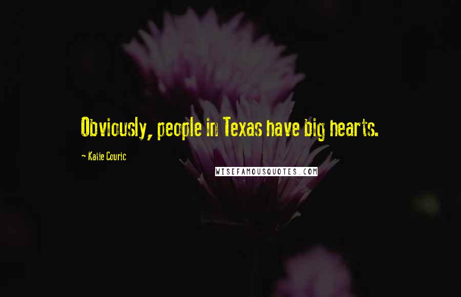 Katie Couric Quotes: Obviously, people in Texas have big hearts.