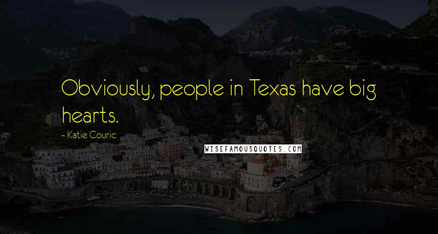 Katie Couric Quotes: Obviously, people in Texas have big hearts.