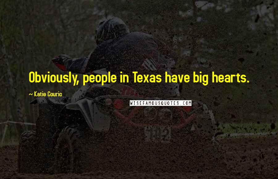 Katie Couric Quotes: Obviously, people in Texas have big hearts.