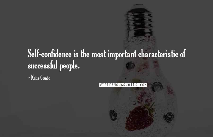 Katie Couric Quotes: Self-confidence is the most important characteristic of successful people.