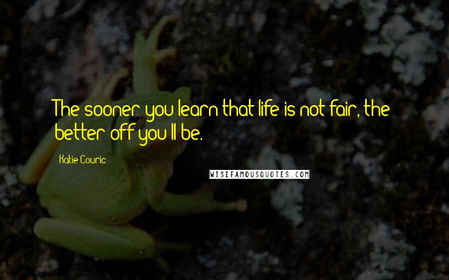 Katie Couric Quotes: The sooner you learn that life is not fair, the better off you'll be.