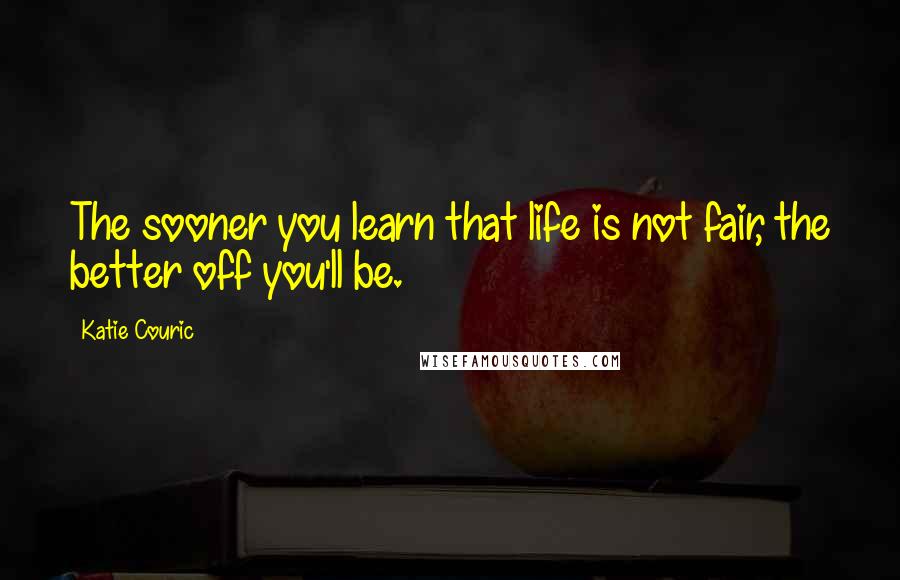 Katie Couric Quotes: The sooner you learn that life is not fair, the better off you'll be.