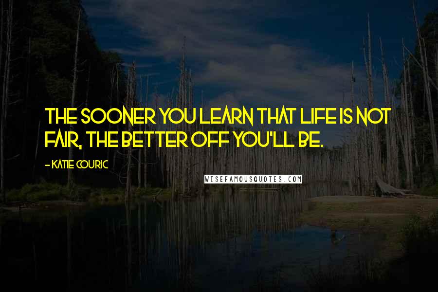 Katie Couric Quotes: The sooner you learn that life is not fair, the better off you'll be.