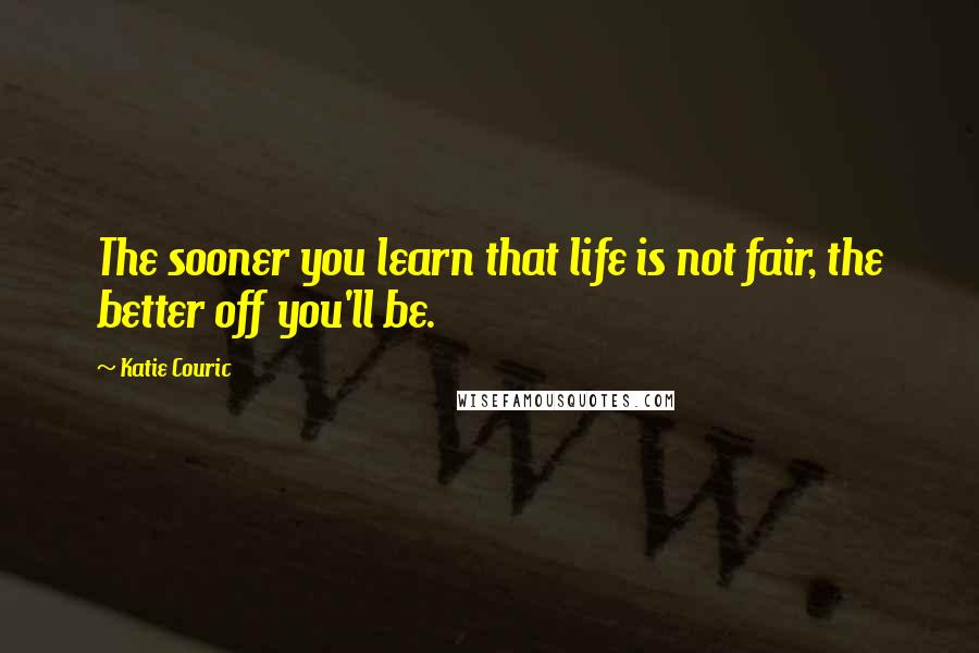 Katie Couric Quotes: The sooner you learn that life is not fair, the better off you'll be.
