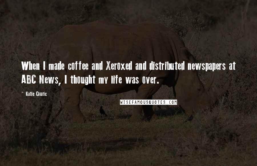 Katie Couric Quotes: When I made coffee and Xeroxed and distributed newspapers at ABC News, I thought my life was over.