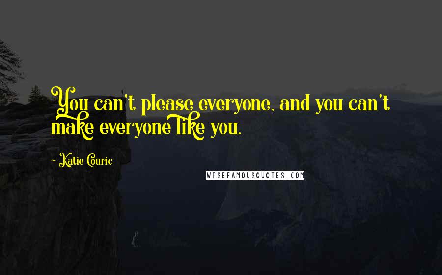 Katie Couric Quotes: You can't please everyone, and you can't make everyone like you.