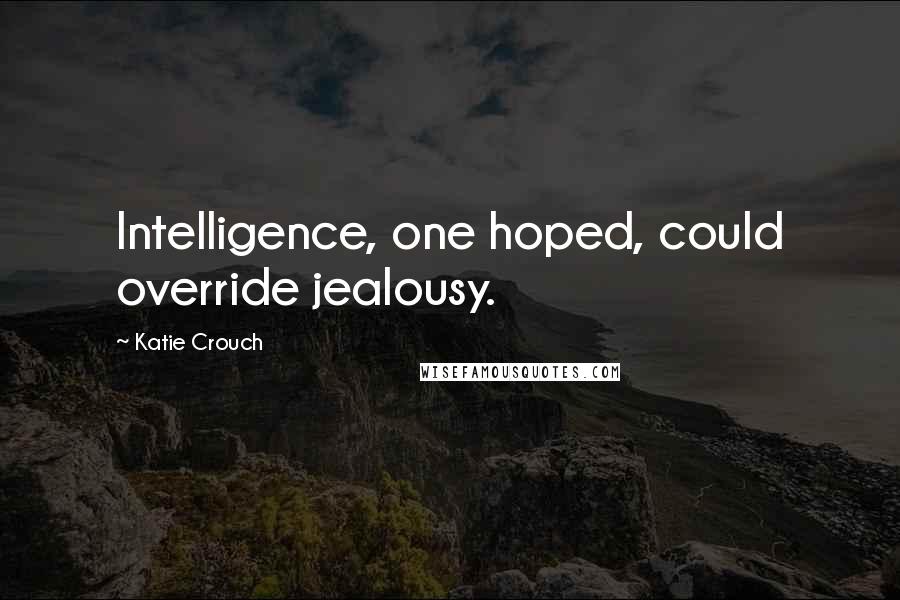 Katie Crouch Quotes: Intelligence, one hoped, could override jealousy.