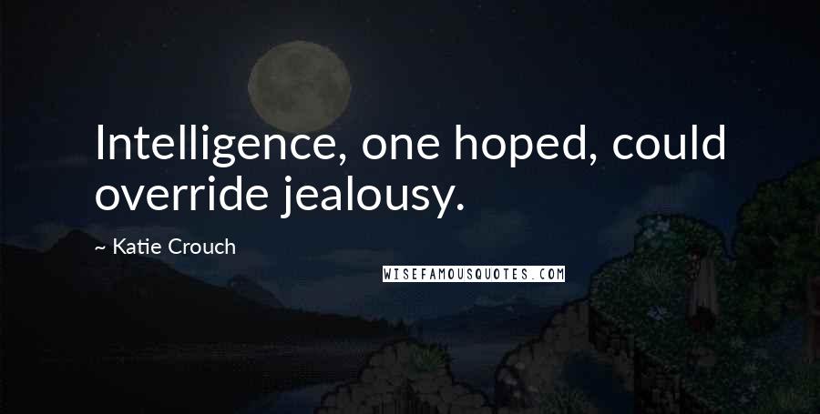 Katie Crouch Quotes: Intelligence, one hoped, could override jealousy.