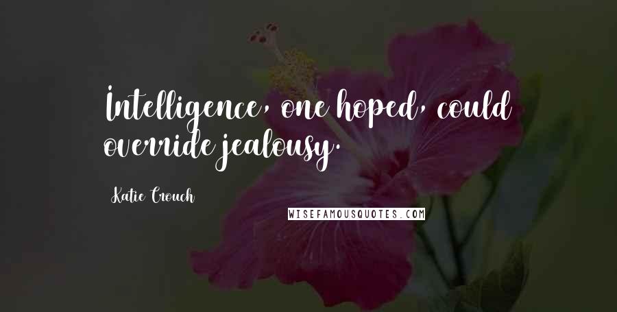 Katie Crouch Quotes: Intelligence, one hoped, could override jealousy.