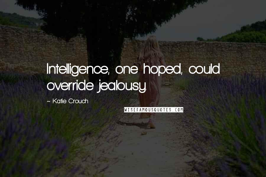 Katie Crouch Quotes: Intelligence, one hoped, could override jealousy.