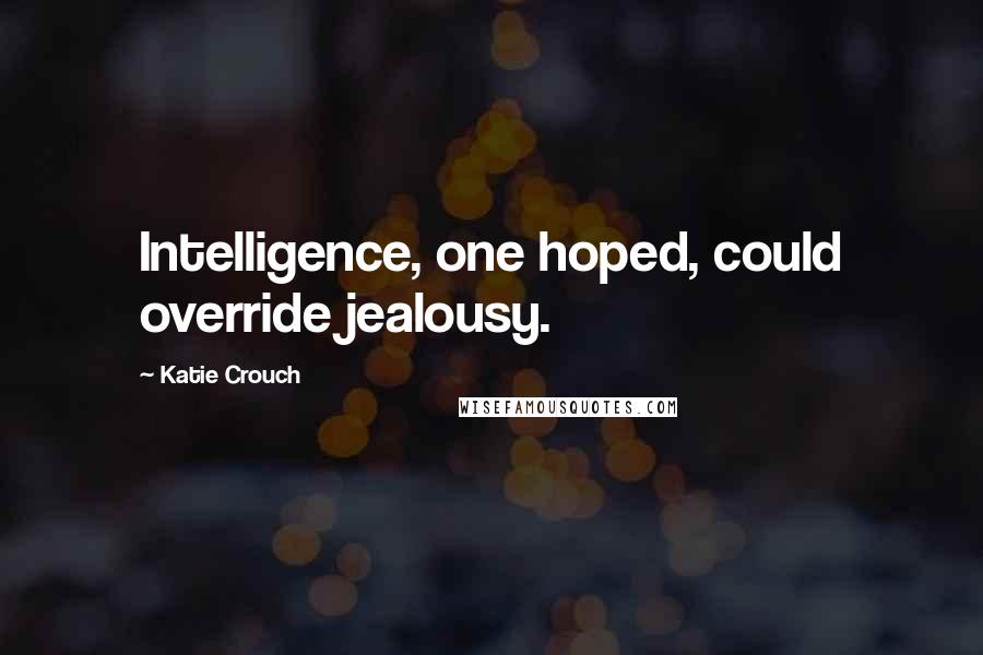 Katie Crouch Quotes: Intelligence, one hoped, could override jealousy.