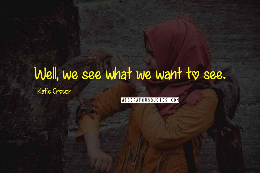 Katie Crouch Quotes: Well, we see what we want to see.