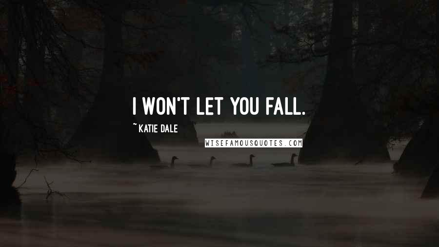 Katie Dale Quotes: I won't let you fall.