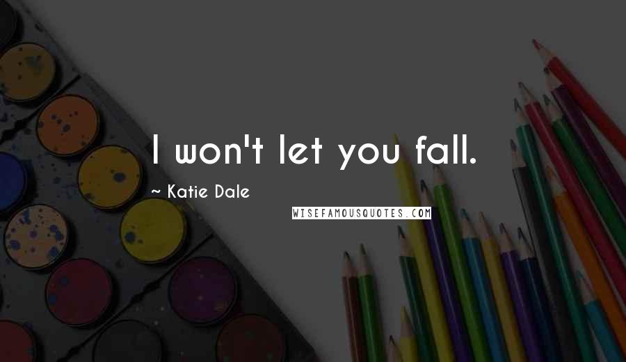Katie Dale Quotes: I won't let you fall.