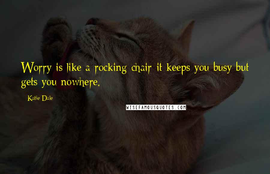 Katie Dale Quotes: Worry is like a rocking chair-it keeps you busy but gets you nowhere.